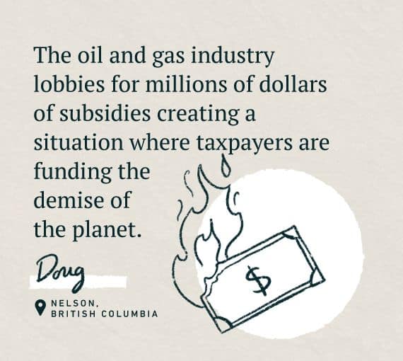 An illustration for our Word on the Street, holding oil and gas accountable series with the quote: The oil and gas industry lobbies for millions of dollars of subsidies creating a situation where taxpayers are funding the demise of the planet. 